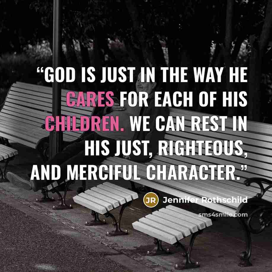 “God is just in the way he cares for each of his children. We can rest in his just, righteous, and merciful character.” quote by Jennifer Rothschild