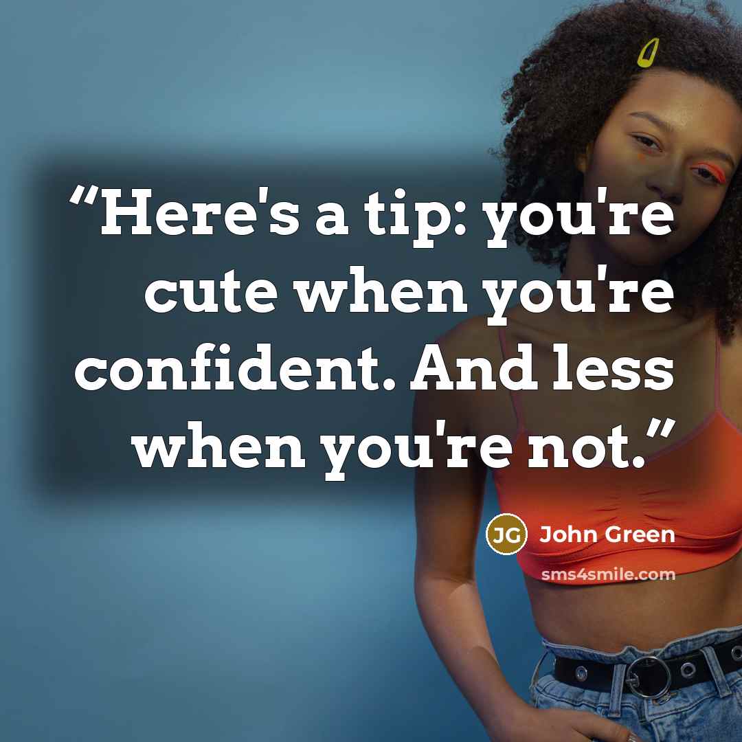 “Here's a tip: you're cute when you're confident. And less when you're not.” quote by John Green