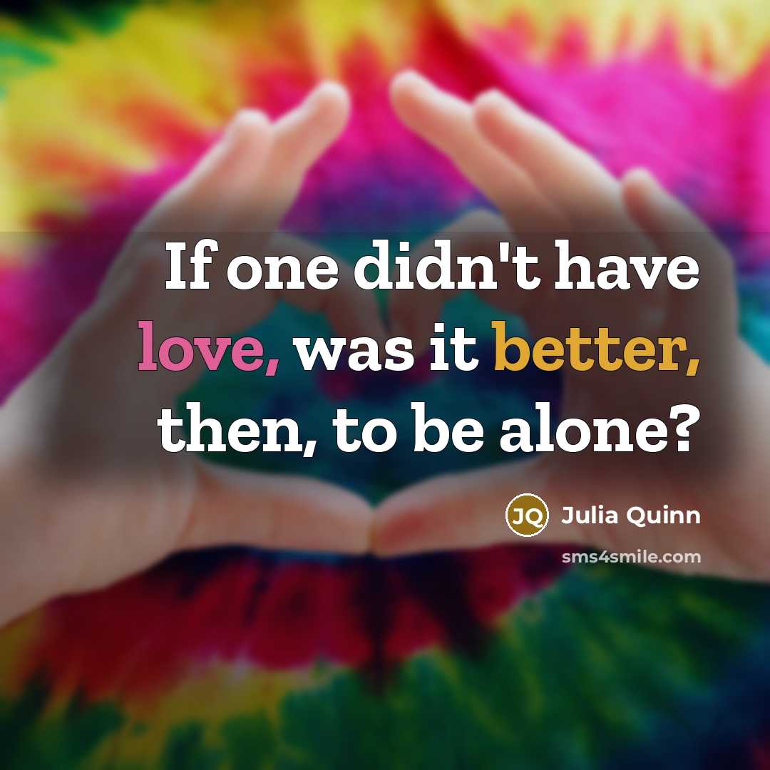 “If one didn't have love, was it better, then, to be alone?” quote by Julia Quinn