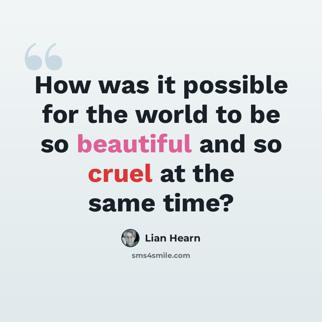 “How was it possible for the world to be so beautiful and so cruel at the same time?” quote by Lian Hearn