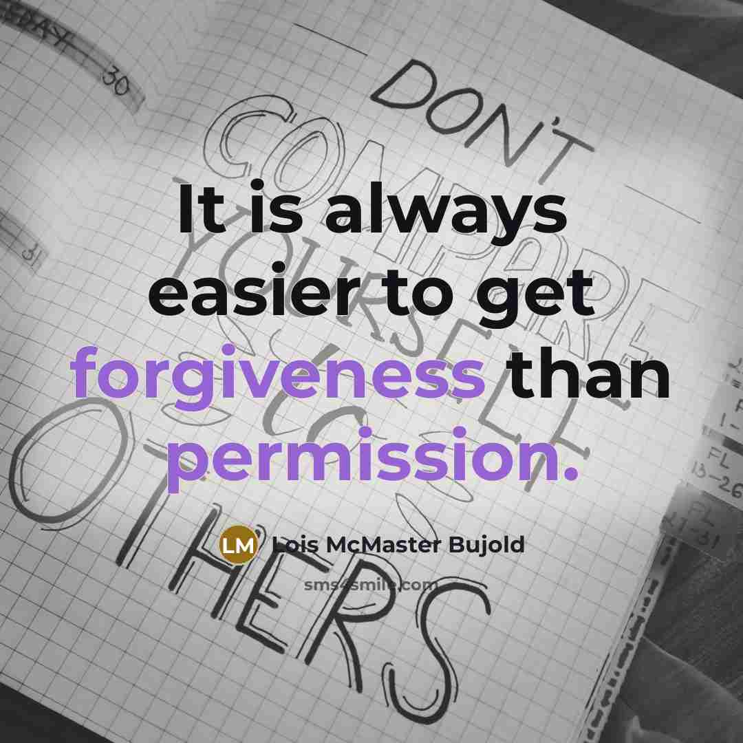 “It is always easier to get forgiveness than permission.” quote by Lois McMaster Bujold