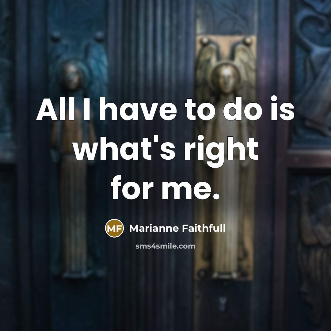 “All I have to do is what's right for me.” quote by Marianne Faithfull