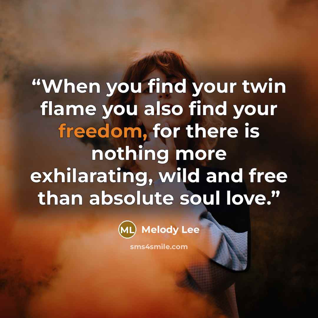 “When you find your twin flame you also find your freedom, for there is nothing more exhilarating, wild and free than absolute soul love.” quote by Melody Lee