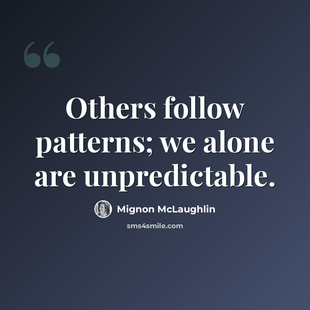 “Others follow patterns; we alone are unpredictable.” quote by Mignon McLaughlin
