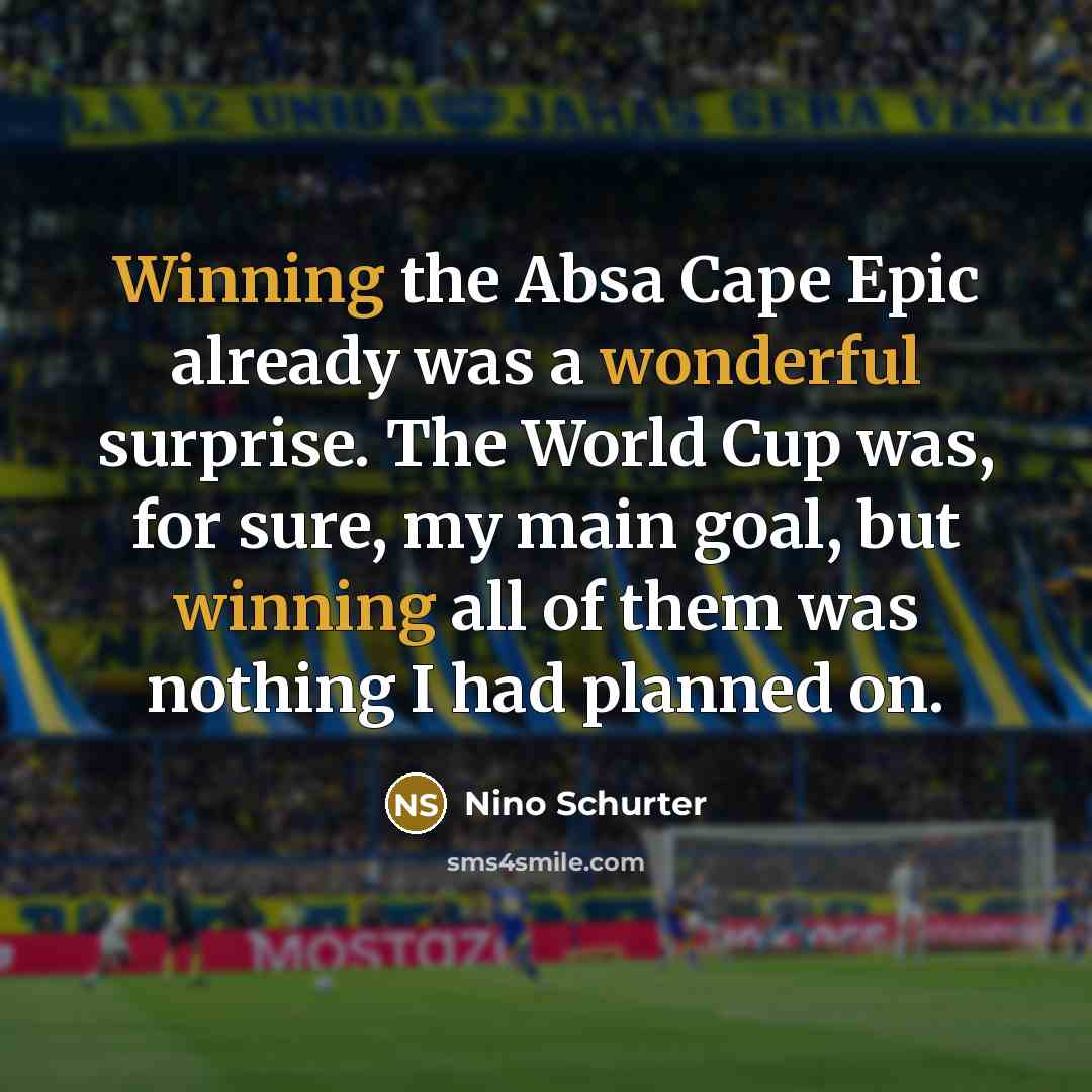 “Winning the Absa Cape Epic already was a wonderful surprise. The World Cup was, for sure, my main goal, but winning all of them was nothing I had planned on.” quote by Nino Schurter