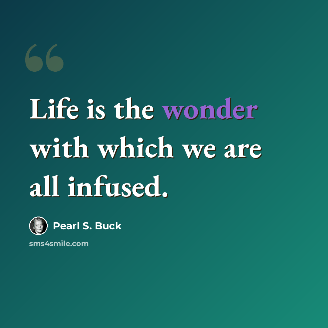 “Life is the wonder with which we are all infused.” quote by Pearl S. Buck