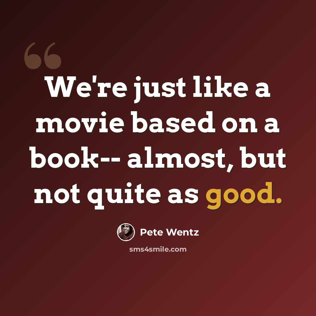 “We're just like a movie based on a book-- almost, but not quite as good.” quote by Pete Wentz