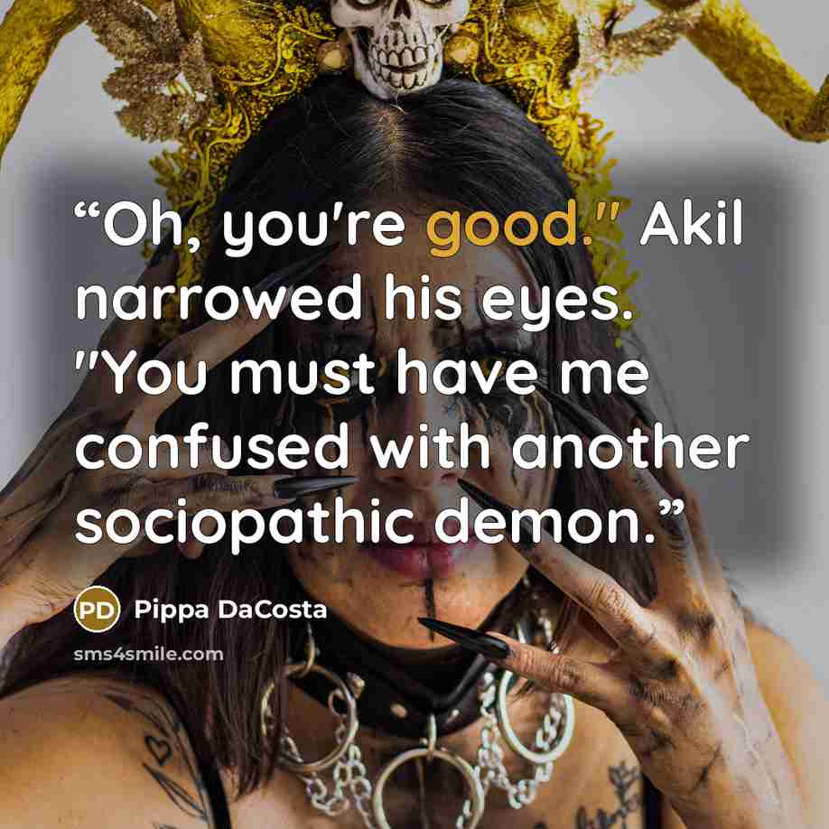 “Oh, you're good." Akil narrowed his eyes. "You must have me confused with another sociopathic demon.” quote by Pippa DaCosta