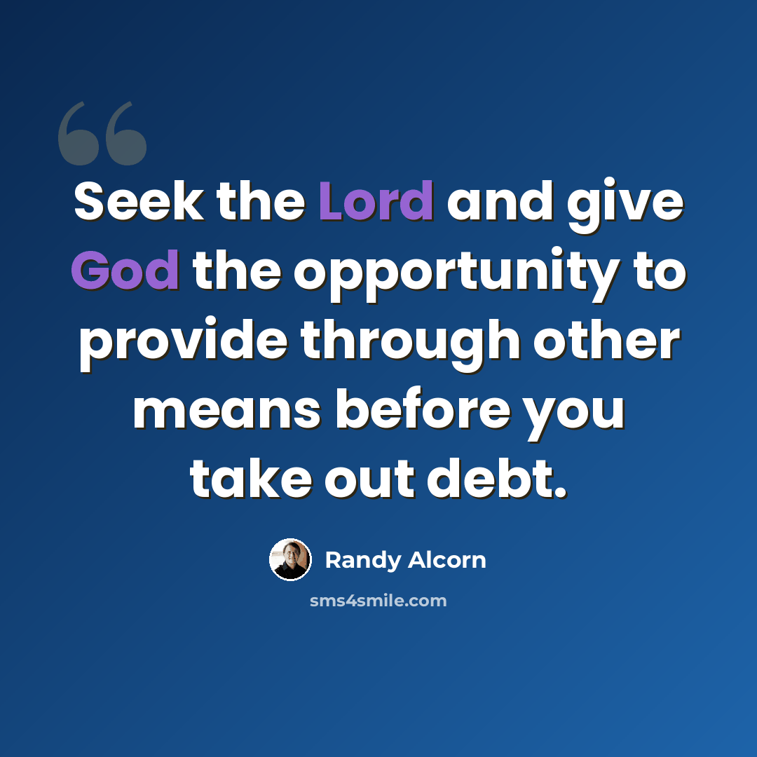 “Seek the Lord and give God the opportunity to provide through other means before you take out debt.” quote by Randy Alcorn