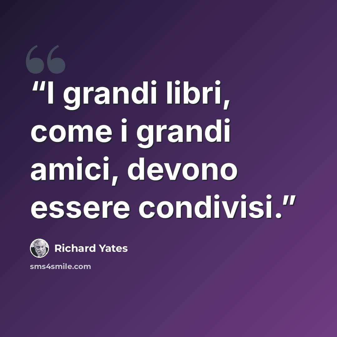 “I grandi libri, come i grandi amici, devono essere condivisi.” quote by Richard Yates