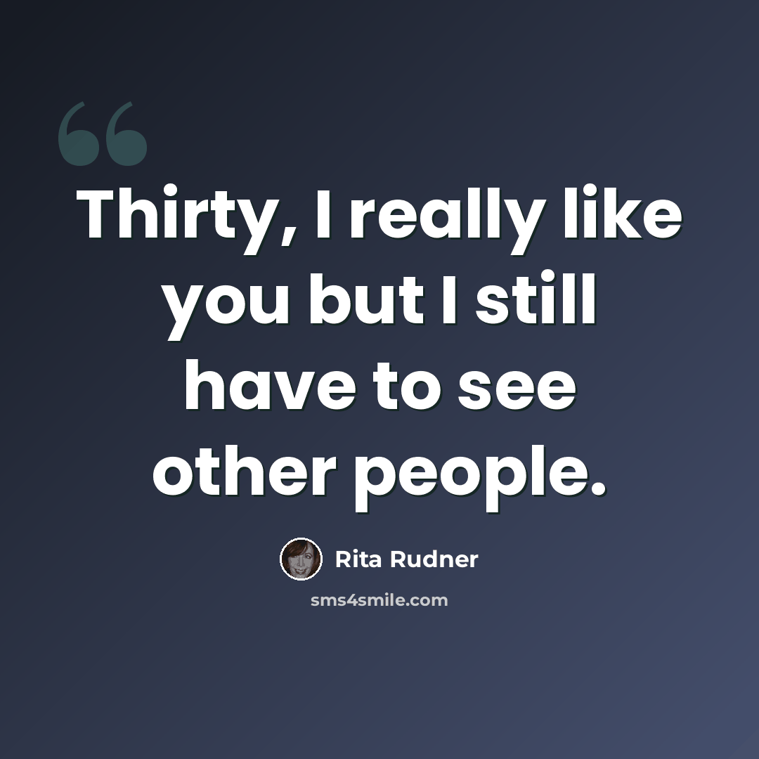 “Thirty, I really like you but I still have to see other people.” quote by Rita Rudner