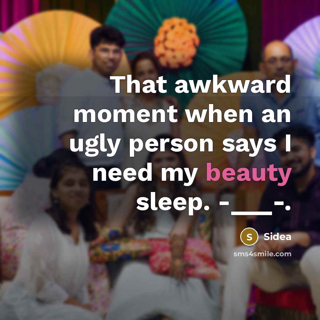 “That awkward moment when an ugly person says I need my beauty sleep. -___-.” quote by Sidea