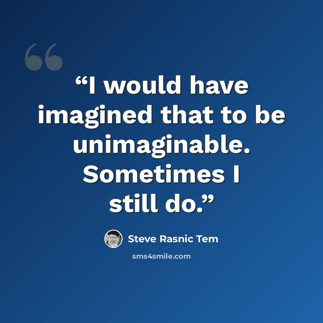 “I would have imagined that to be unimaginable. Sometimes I still do.” quote by Steve Rasnic Tem