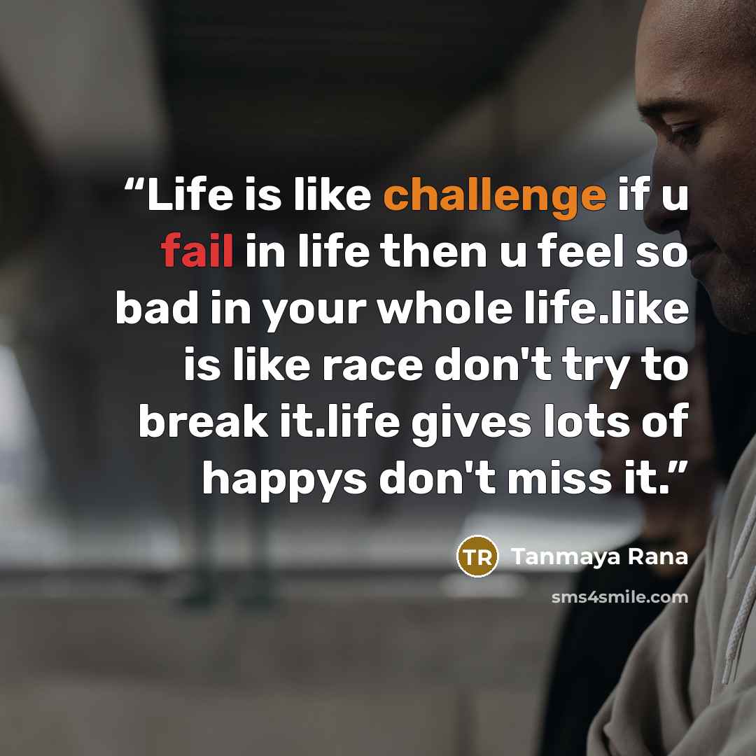 “Life is like challenge if u fail in life then u feel so bad in your whole life.like is like race don't try to break it.life gives lots of happys don't miss it.” quote by Tanmaya Rana