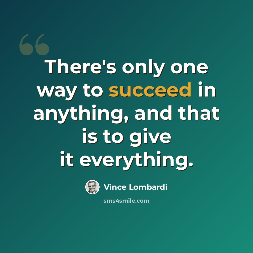 “There's only one way to succeed in anything, and that is to give it everything.” quote by Vince Lombardi