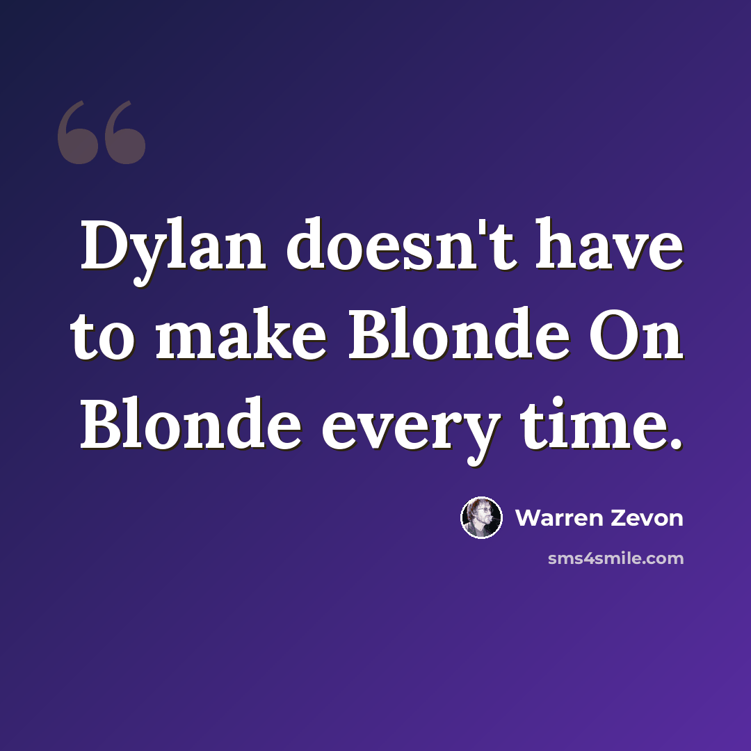 “Dylan doesn't have to make Blonde On Blonde every time.” quote by Warren Zevon