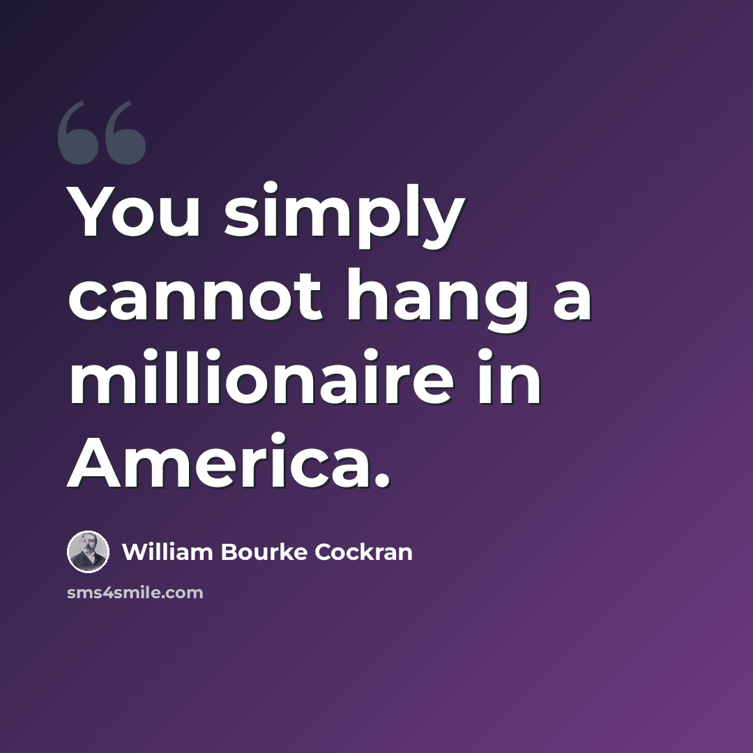 “You simply cannot hang a millionaire in America.” quote by William Bourke Cockran