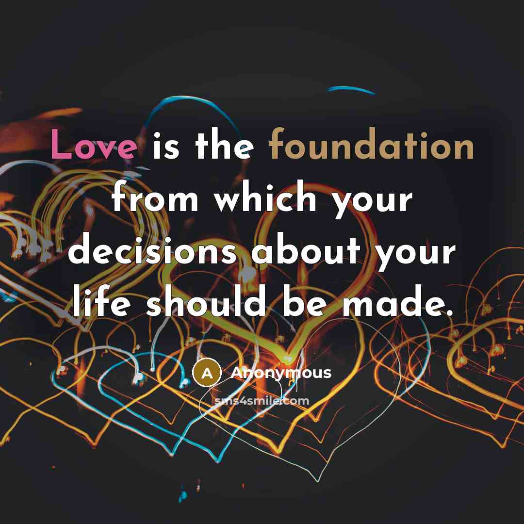 “Love is the foundation from which your decisions about your life should be made.” quote by Anonymous
