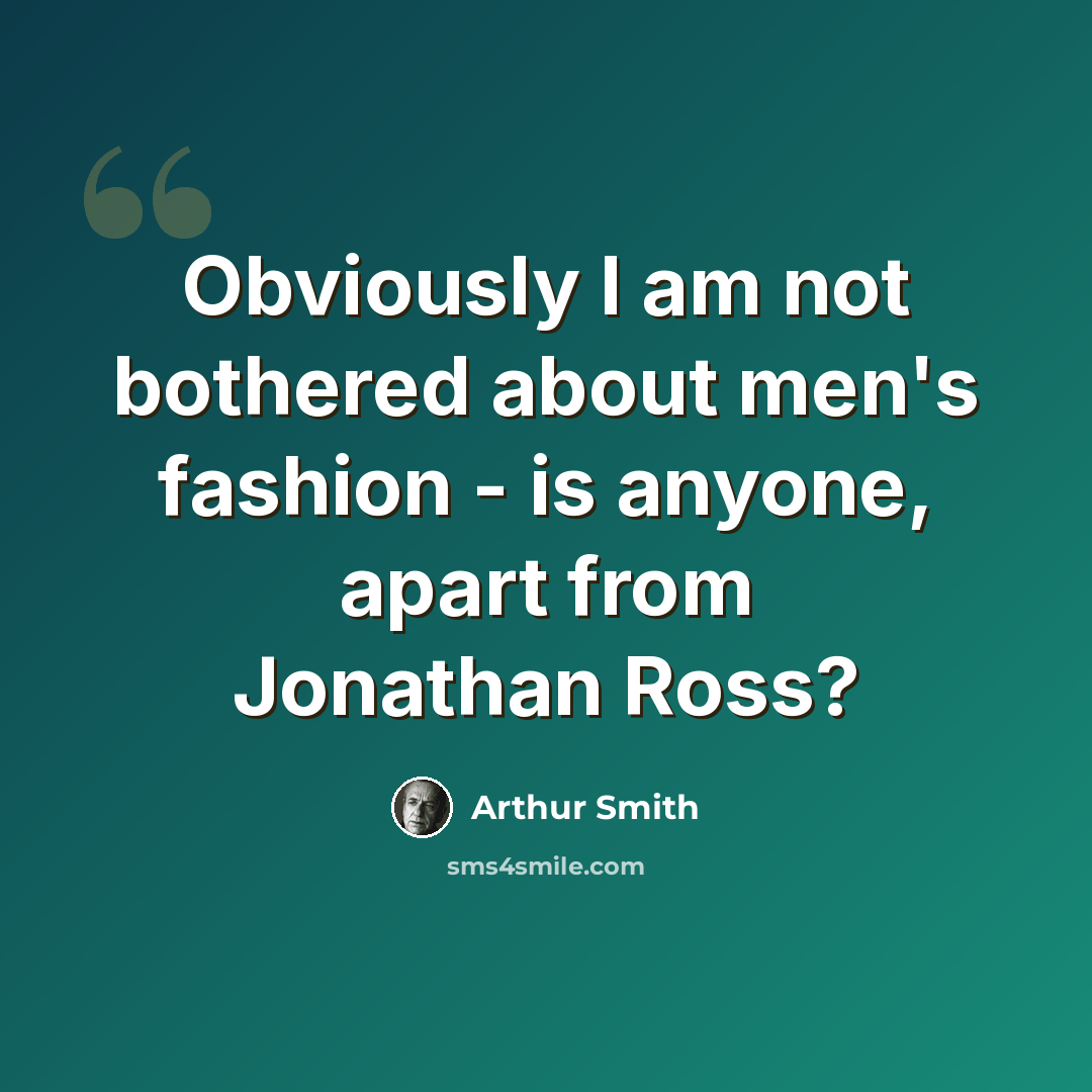 “Obviously I am not bothered about men's fashion - is anyone, apart from Jonathan Ross?” quote by Arthur Smith