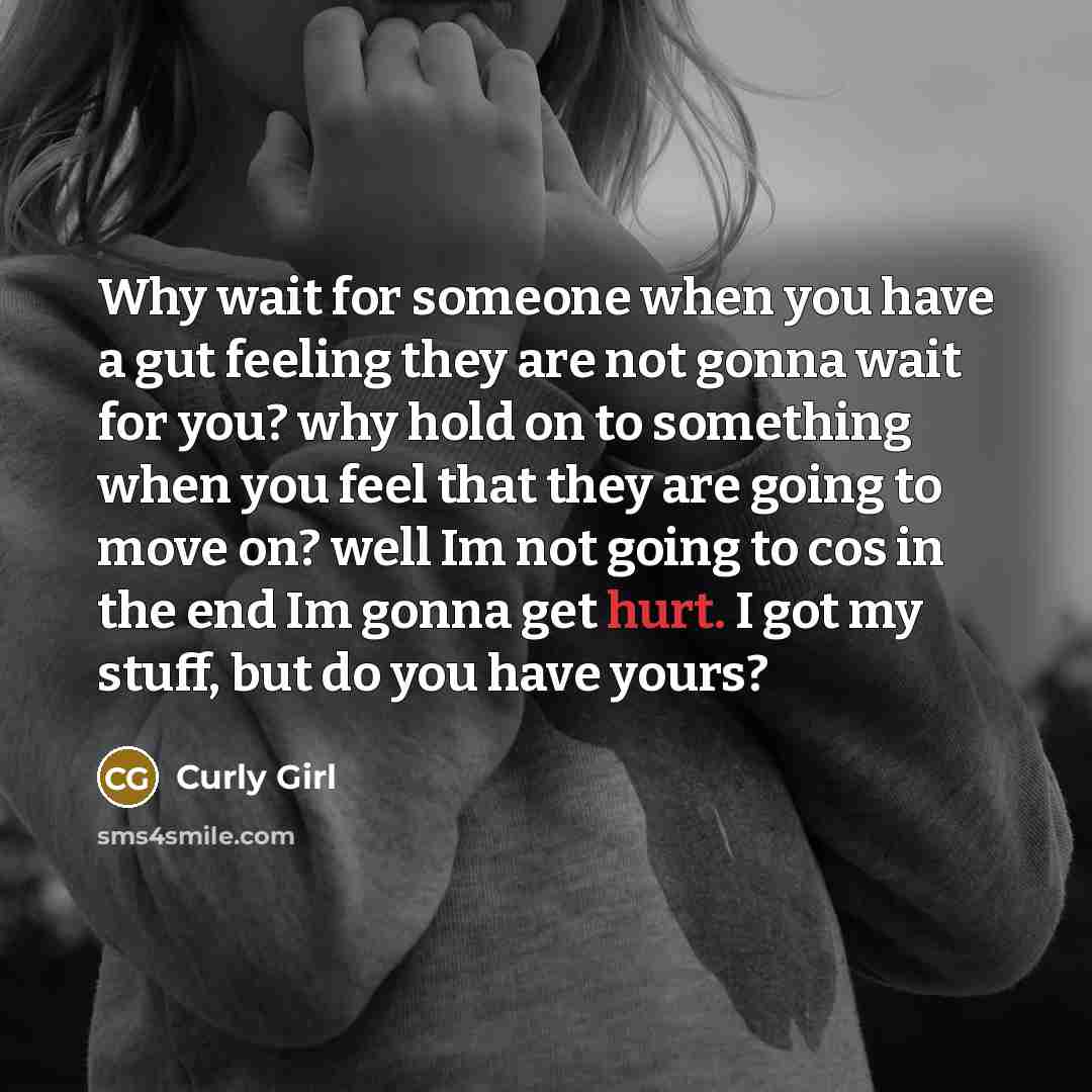 “Why wait for someone when you have a gut feeling they are not gonna wait for you? why hold on to something when you feel that they are going to move on? well Im not going to cos in the end Im gonna get hurt. I got my stuff, but do you have yours?” quote by Curly Girl