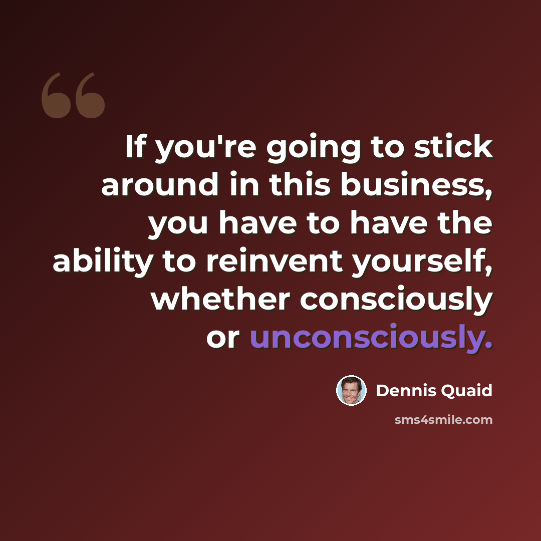 “If you're going to stick around in this business, you have to have the ability to reinvent yourself, whether consciously or unconsciously.” quote by Dennis Quaid