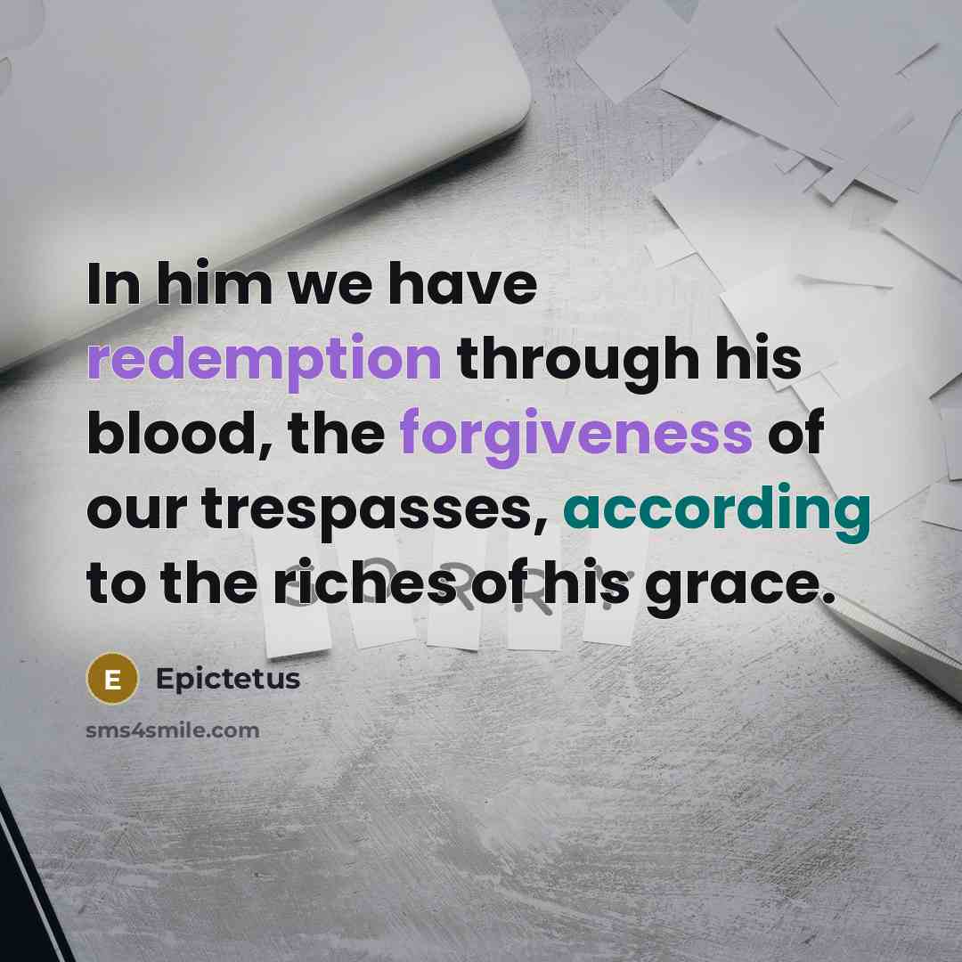 “In him we have redemption through his blood, the forgiveness of our trespasses, according to the riches of his grace.” quote by Epictetus