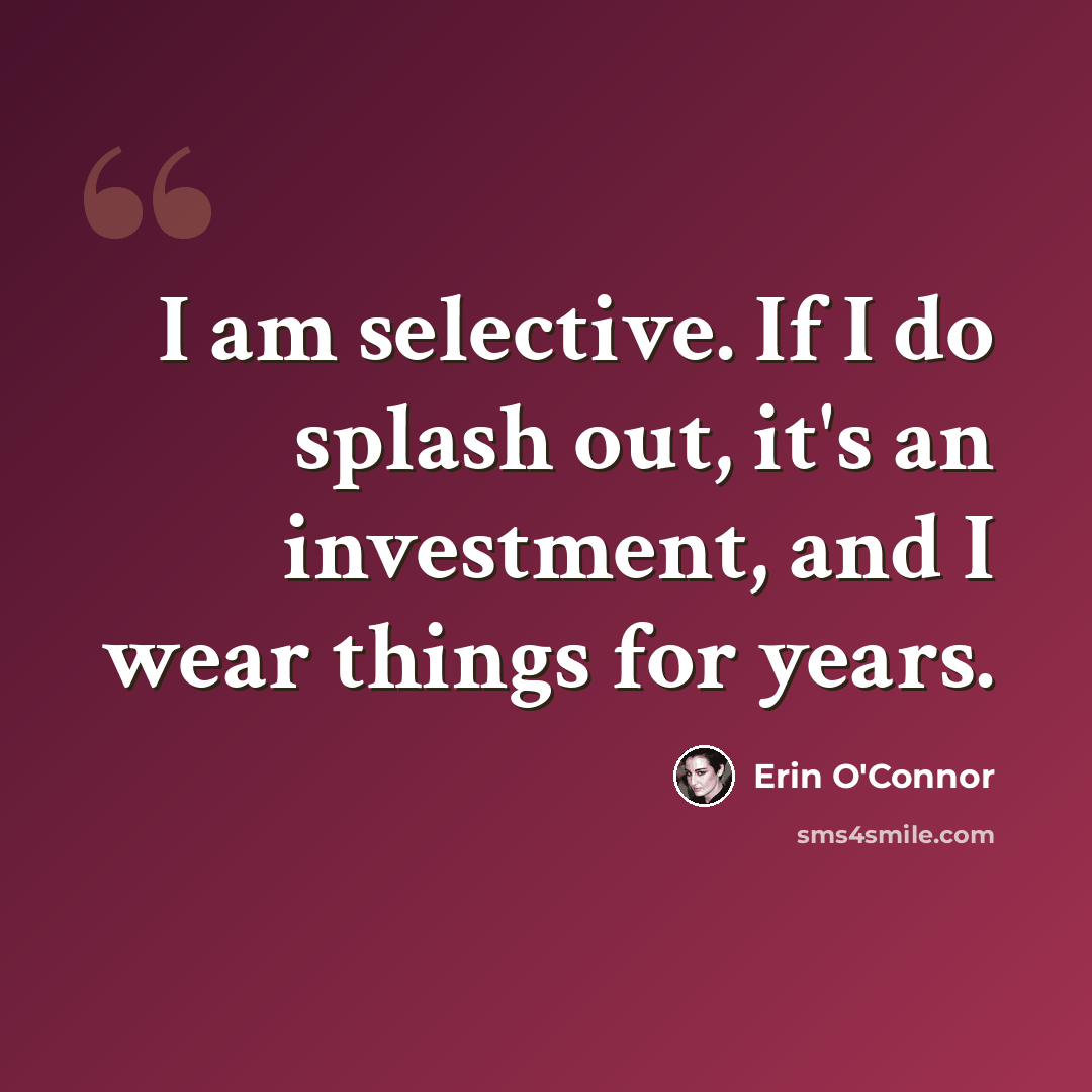 “I am selective. If I do splash out, it's an investment, and I wear things for years.” quote by Erin O'Connor