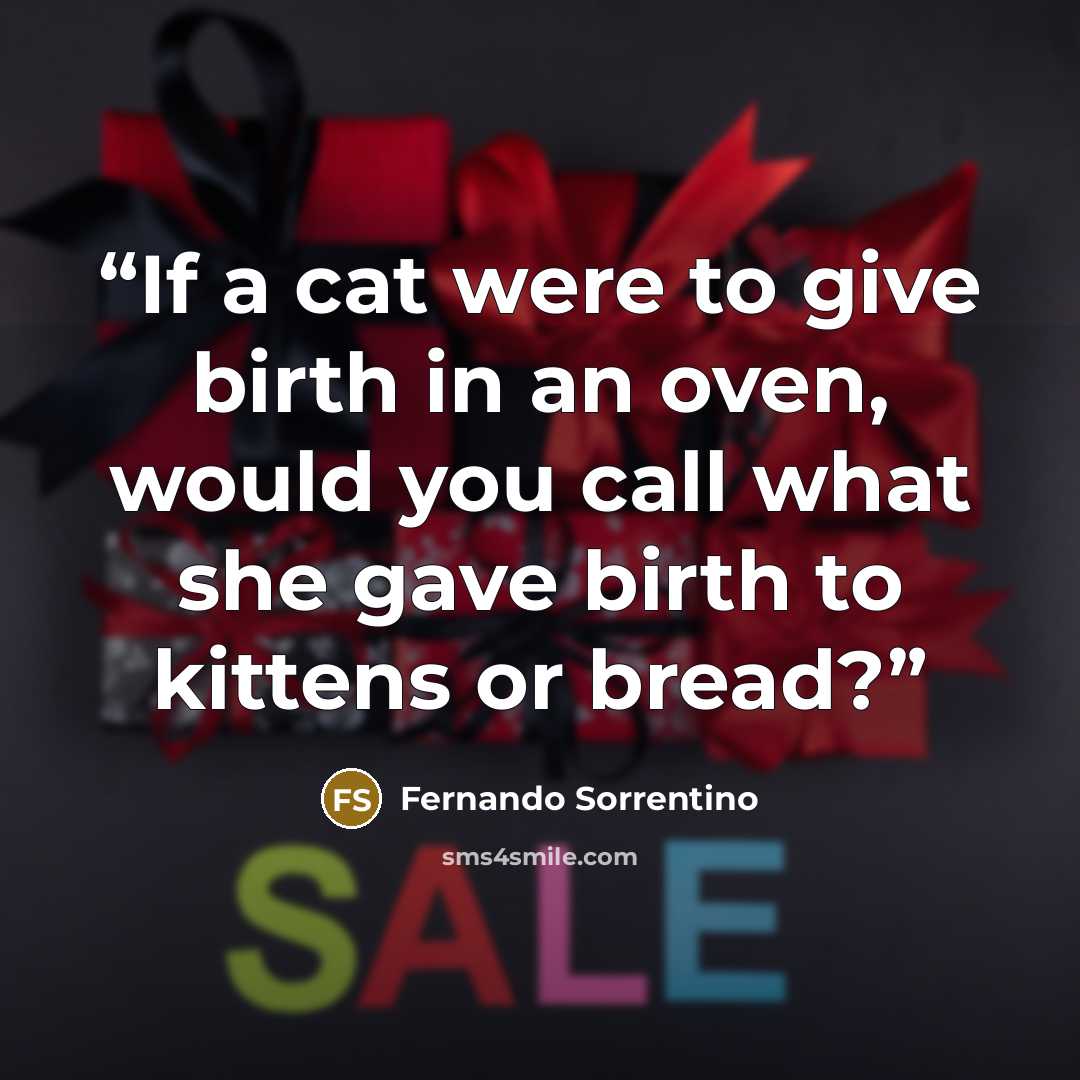 “If a cat were to give birth in an oven, would you call what she gave birth to kittens or bread?” quote by Fernando Sorrentino