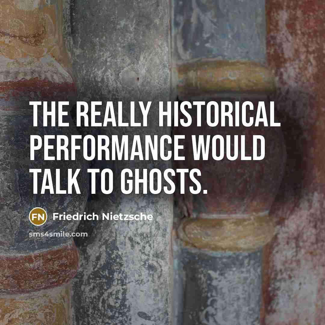 “The really historical performance would talk to ghosts.” quote by Friedrich Nietzsche