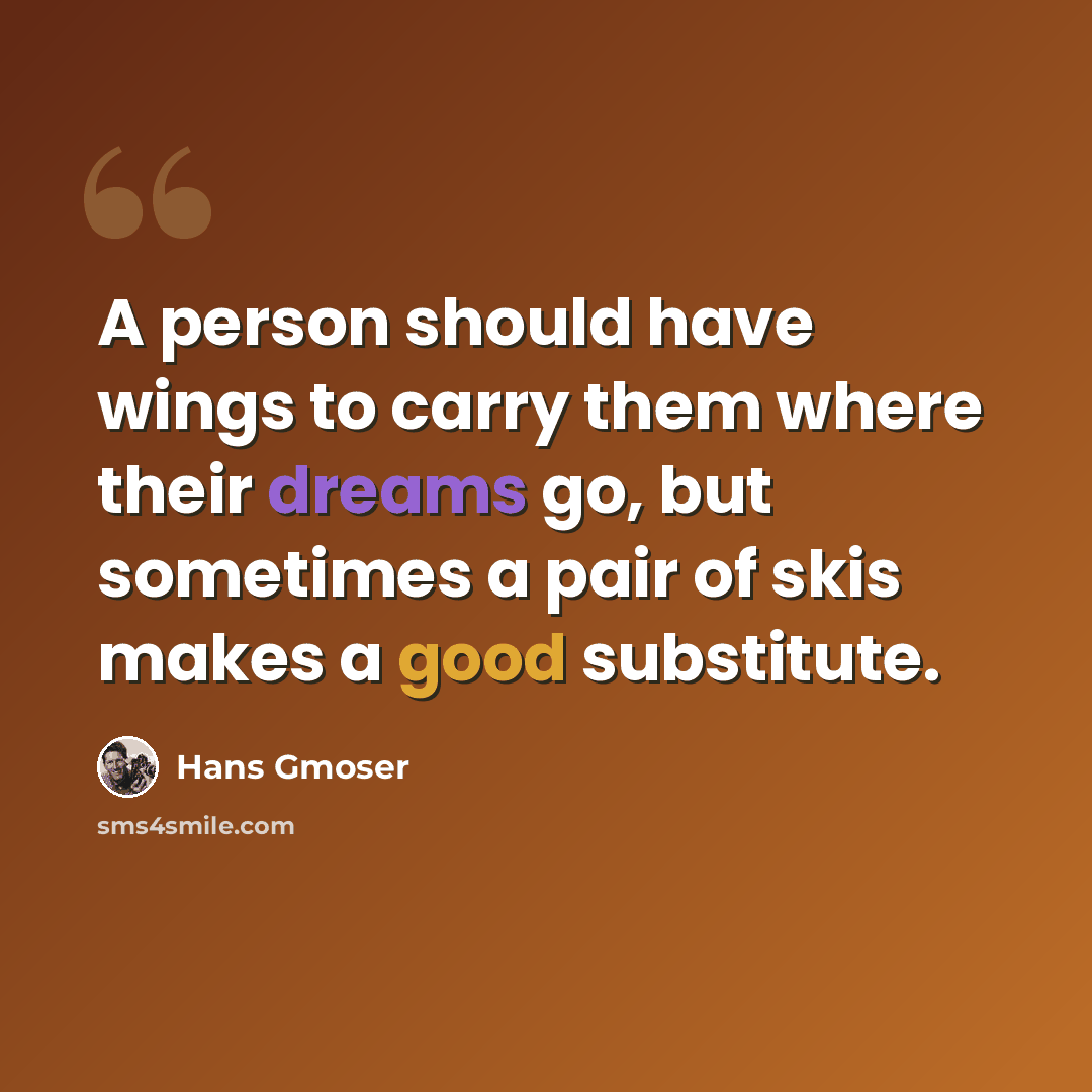 “A person should have wings to carry them where their dreams go, but sometimes a pair of skis makes a good substitute.” quote by Hans Gmoser