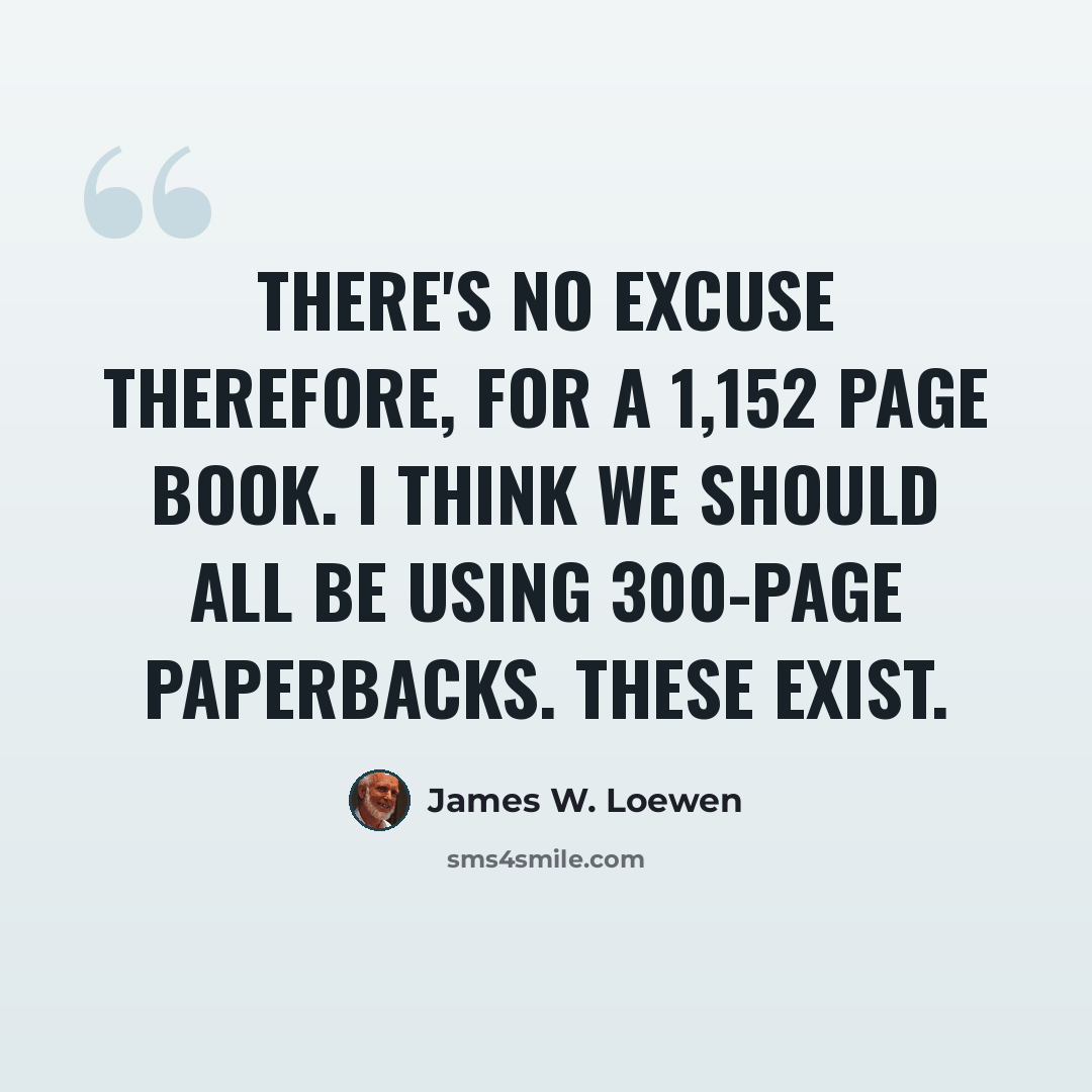 “There's no excuse therefore, for a 1,152 page book. I think we should all be using 300-page paperbacks. These exist.” quote by James W. Loewen