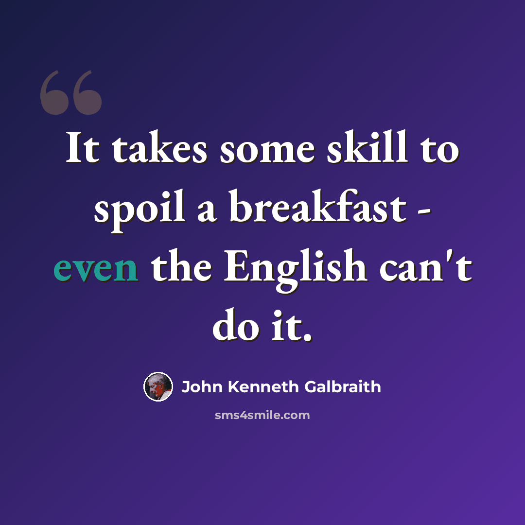 “It takes some skill to spoil a breakfast - even the English can't do it.” quote by John Kenneth Galbraith