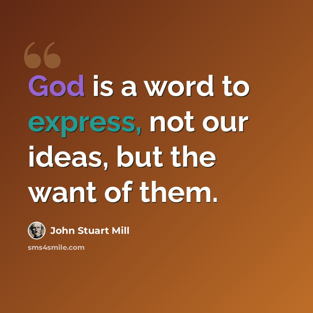 “God is a word to express, not our ideas, but the want of them.” quote by John Stuart Mill