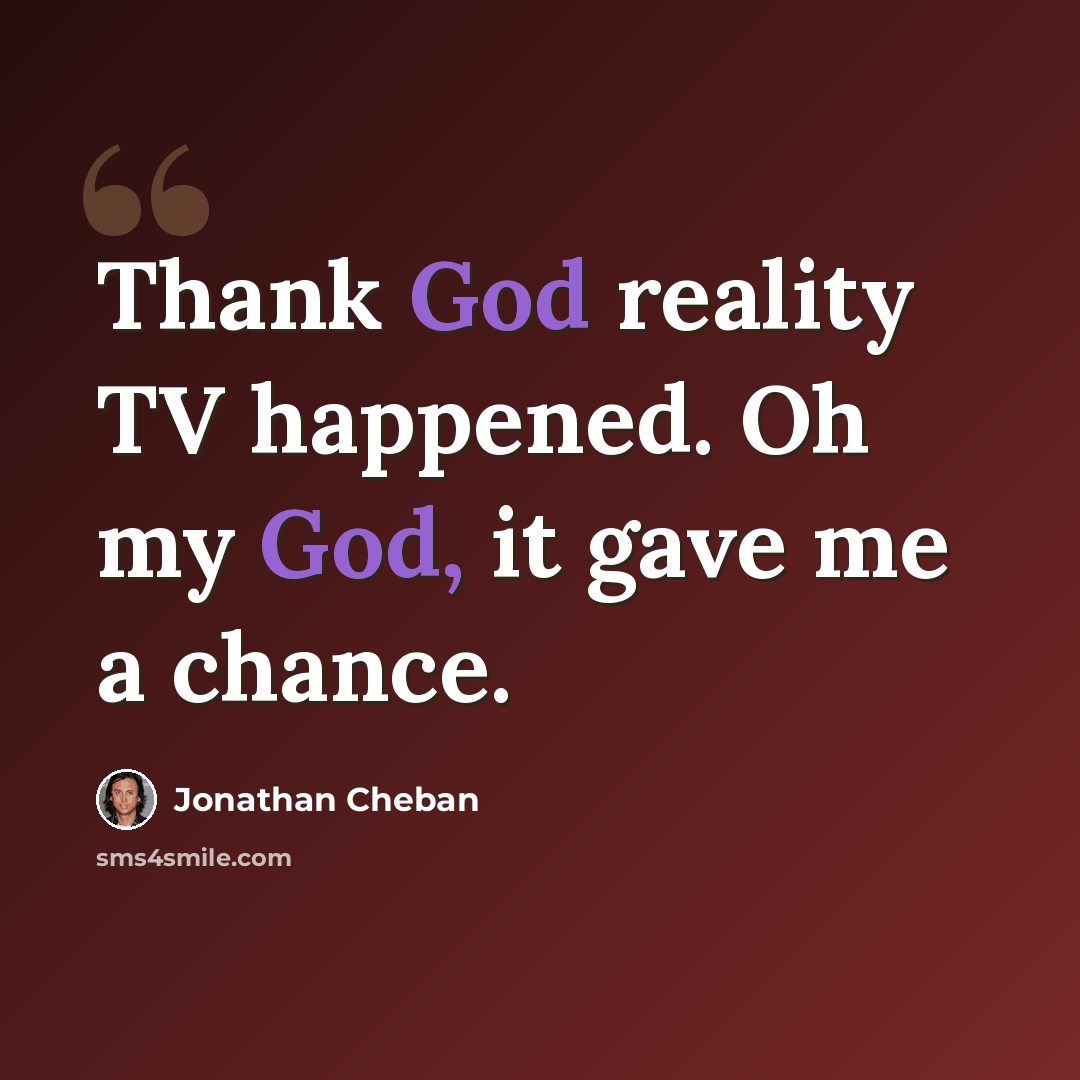 “Thank God reality TV happened. Oh my God, it gave me a chance.” quote by Jonathan Cheban