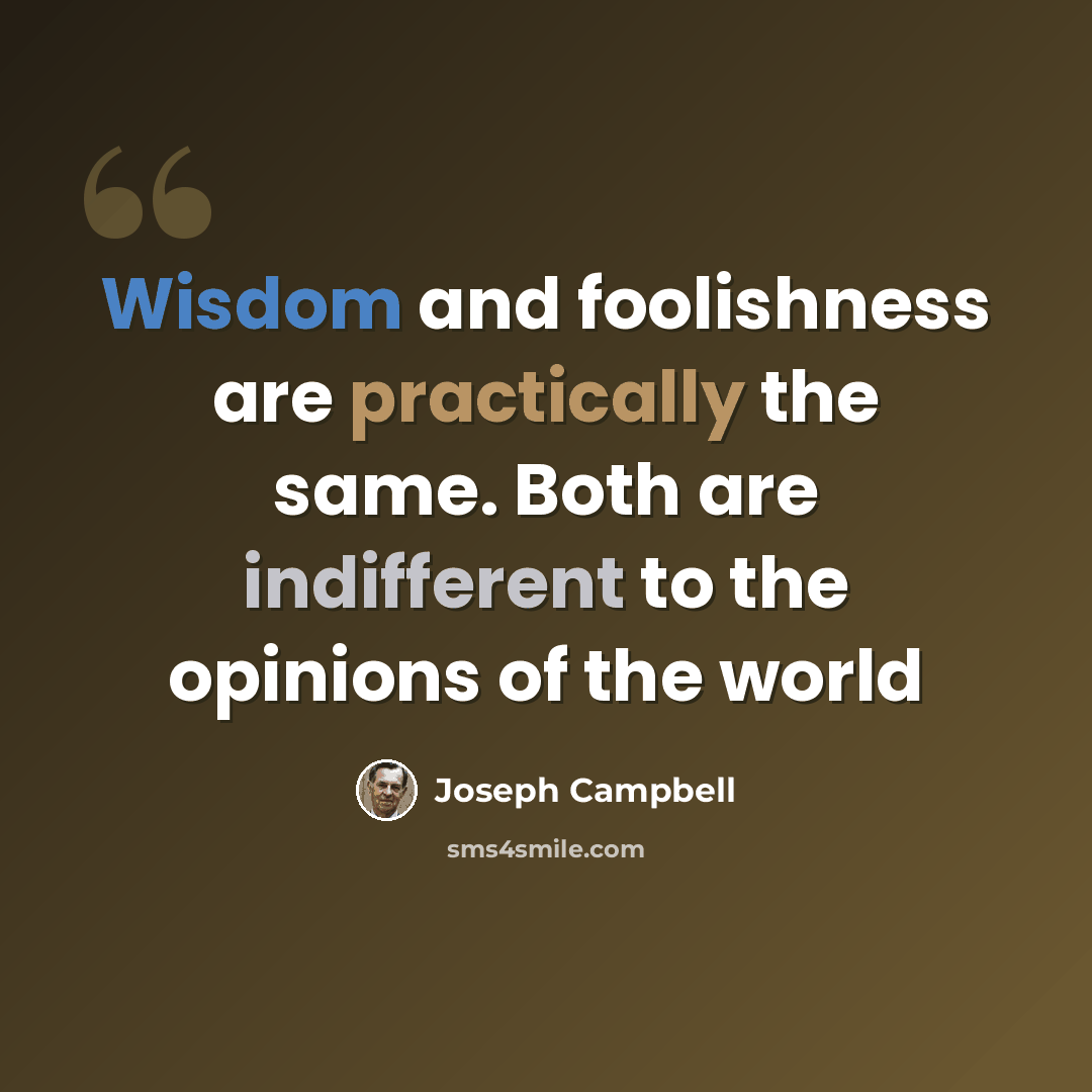 “Wisdom and foolishness are practically the same. Both are indifferent to the opinions of the world” quote by Joseph Campbell