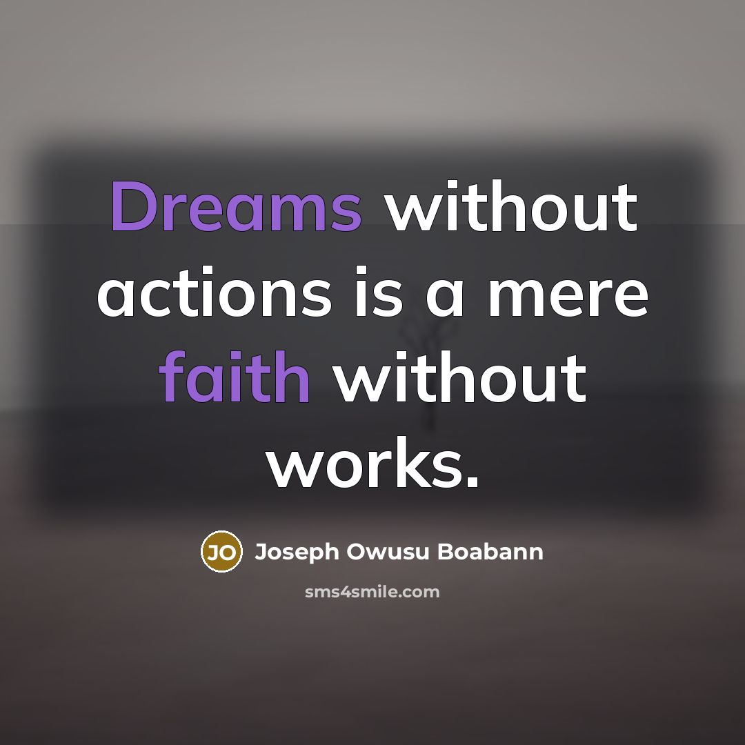 “Dreams without actions is a mere faith without works.” quote by Joseph Owusu Boabann