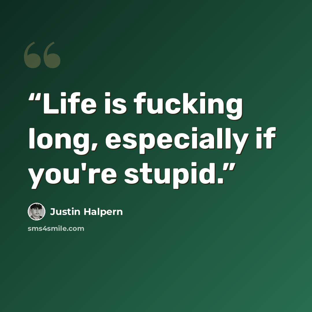 “Life is fucking long, especially if you're stupid.” quote by Justin Halpern