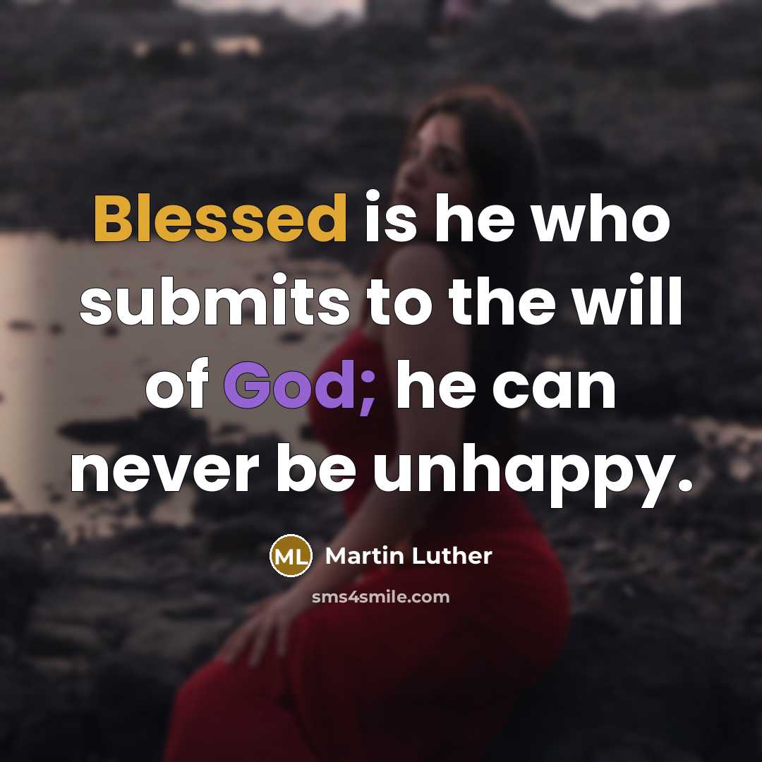 “Blessed is he who submits to the will of God; he can never be unhappy.” quote by Martin Luther