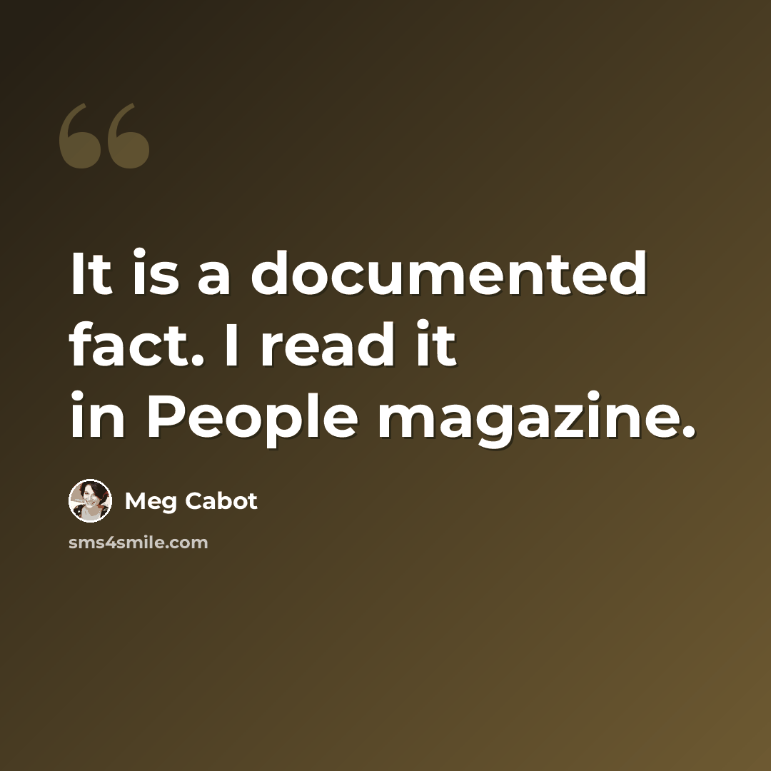 “It is a documented fact. I read it in People magazine.” quote by Meg Cabot
