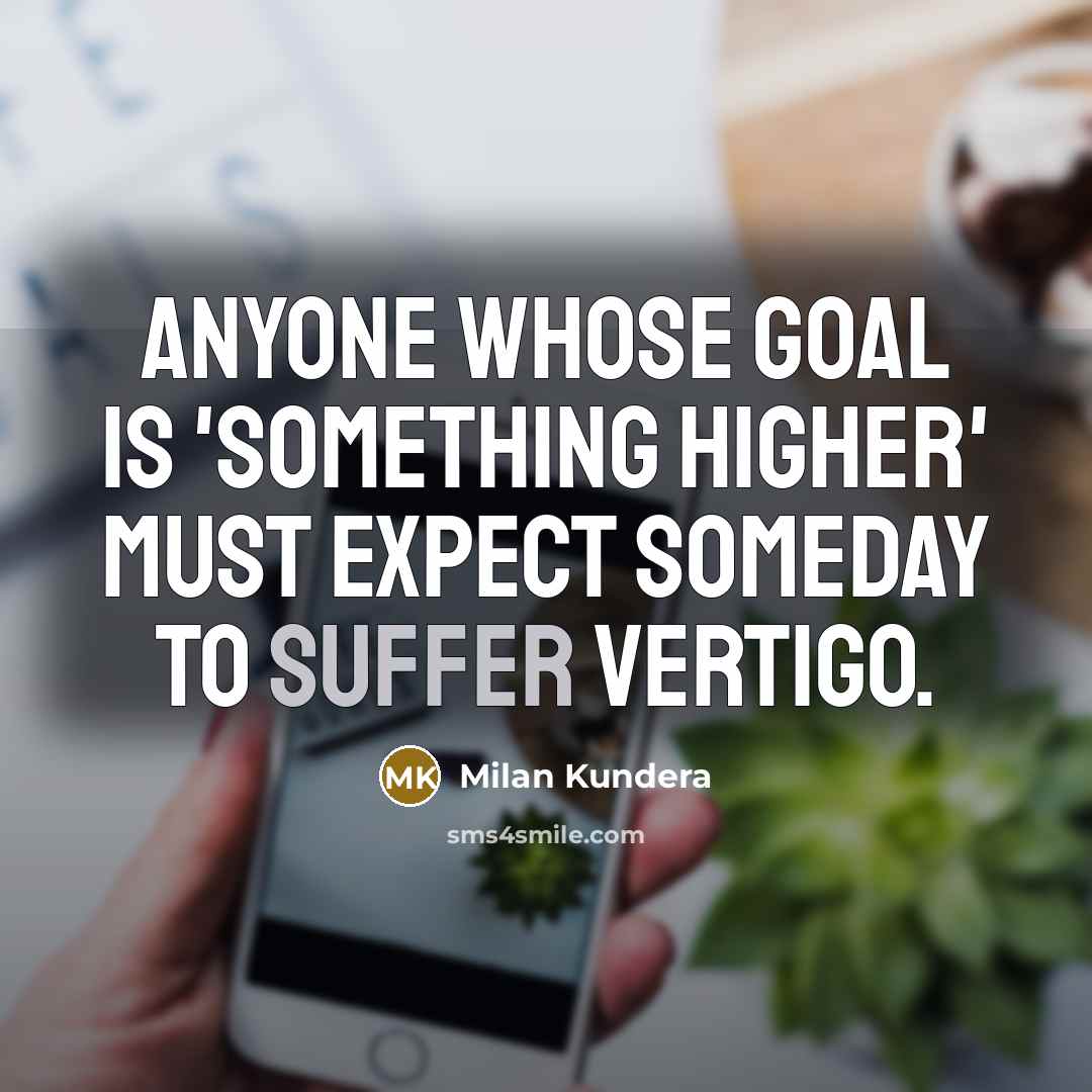 “Anyone whose goal is 'something higher' must expect someday to suffer vertigo.” quote by Milan Kundera