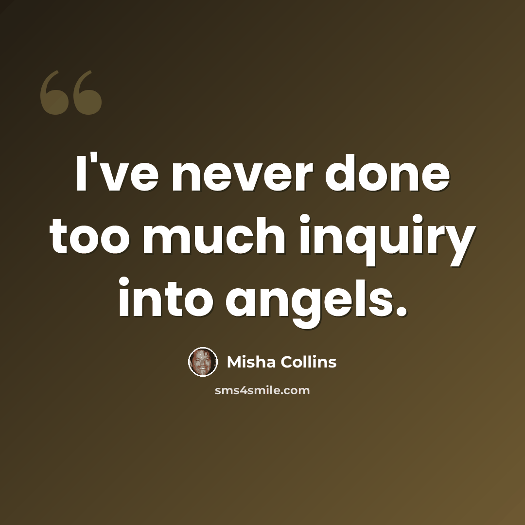 “I've never done too much inquiry into angels.” quote by Misha Collins