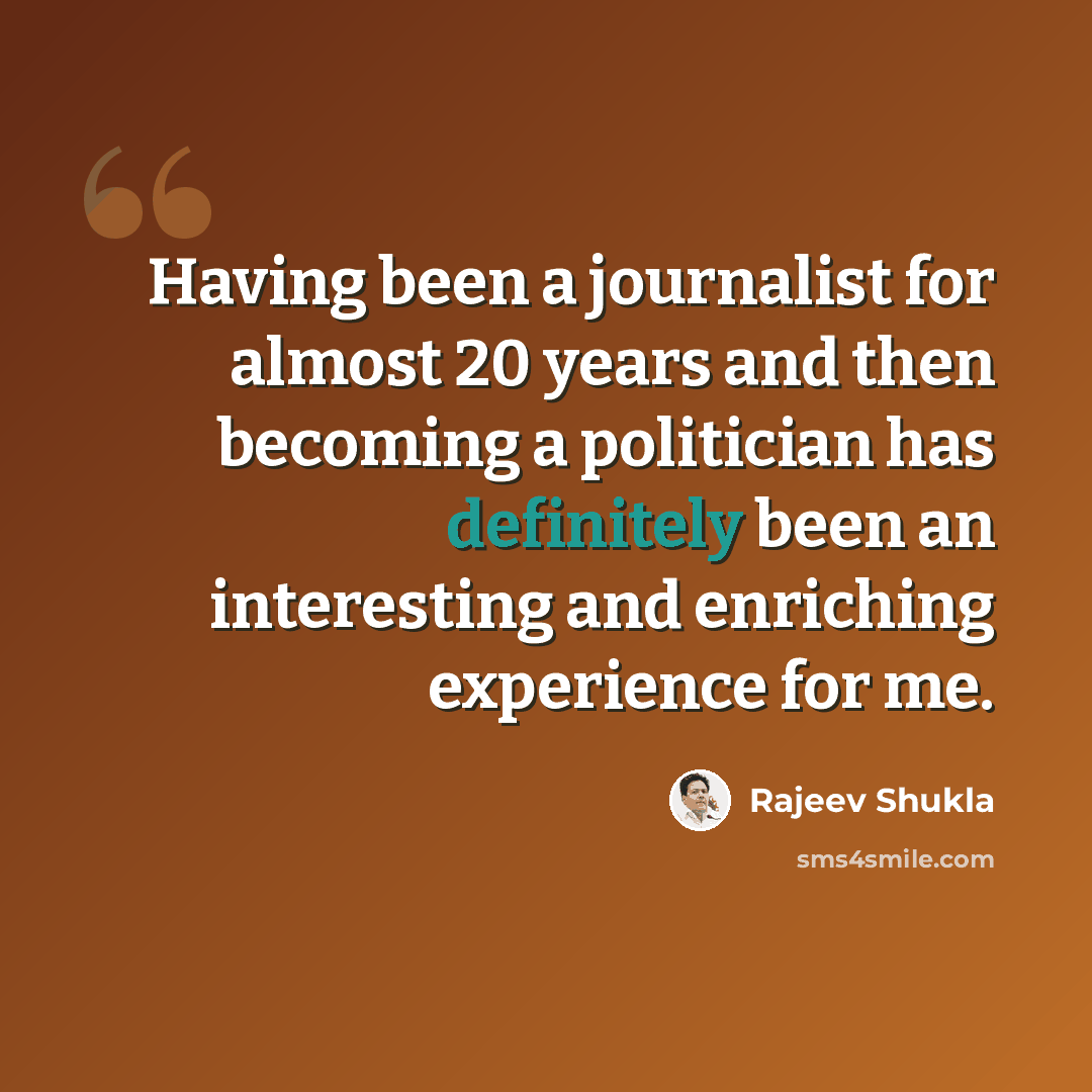“Having been a journalist for almost 20 years and then becoming a politician has definitely been an interesting and enriching experience for me.” quote by Rajeev Shukla