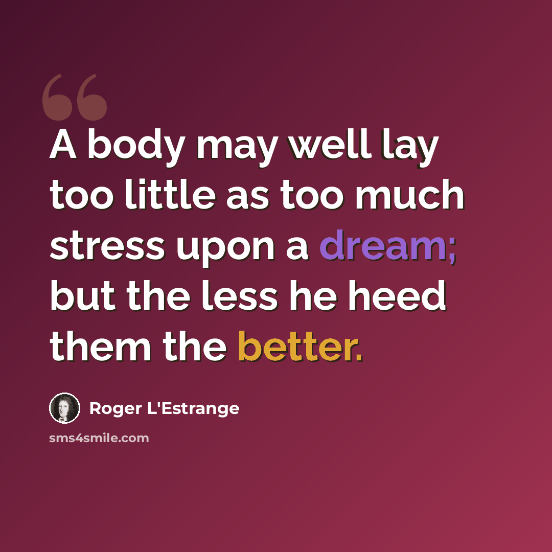 “A body may well lay too little as too much stress upon a dream; but the less he heed them the better.” quote by Roger L'Estrange