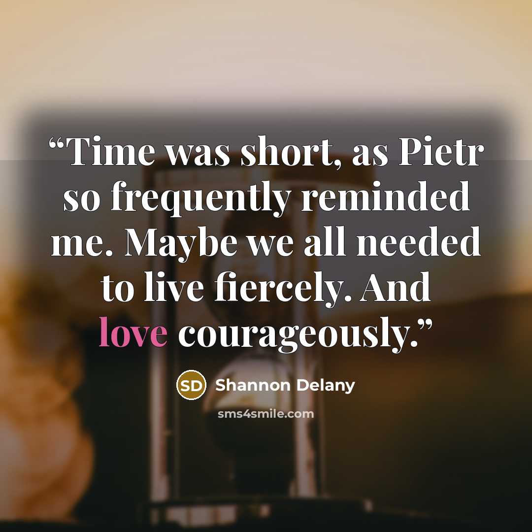 “Time was short, as Pietr so frequently reminded me. Maybe we all needed to live fiercely. And love courageously.” quote by Shannon Delany