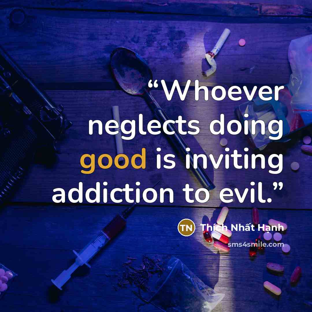 “Whoever neglects doing good is inviting addiction to evil.” quote by Thích Nhất Hạnh