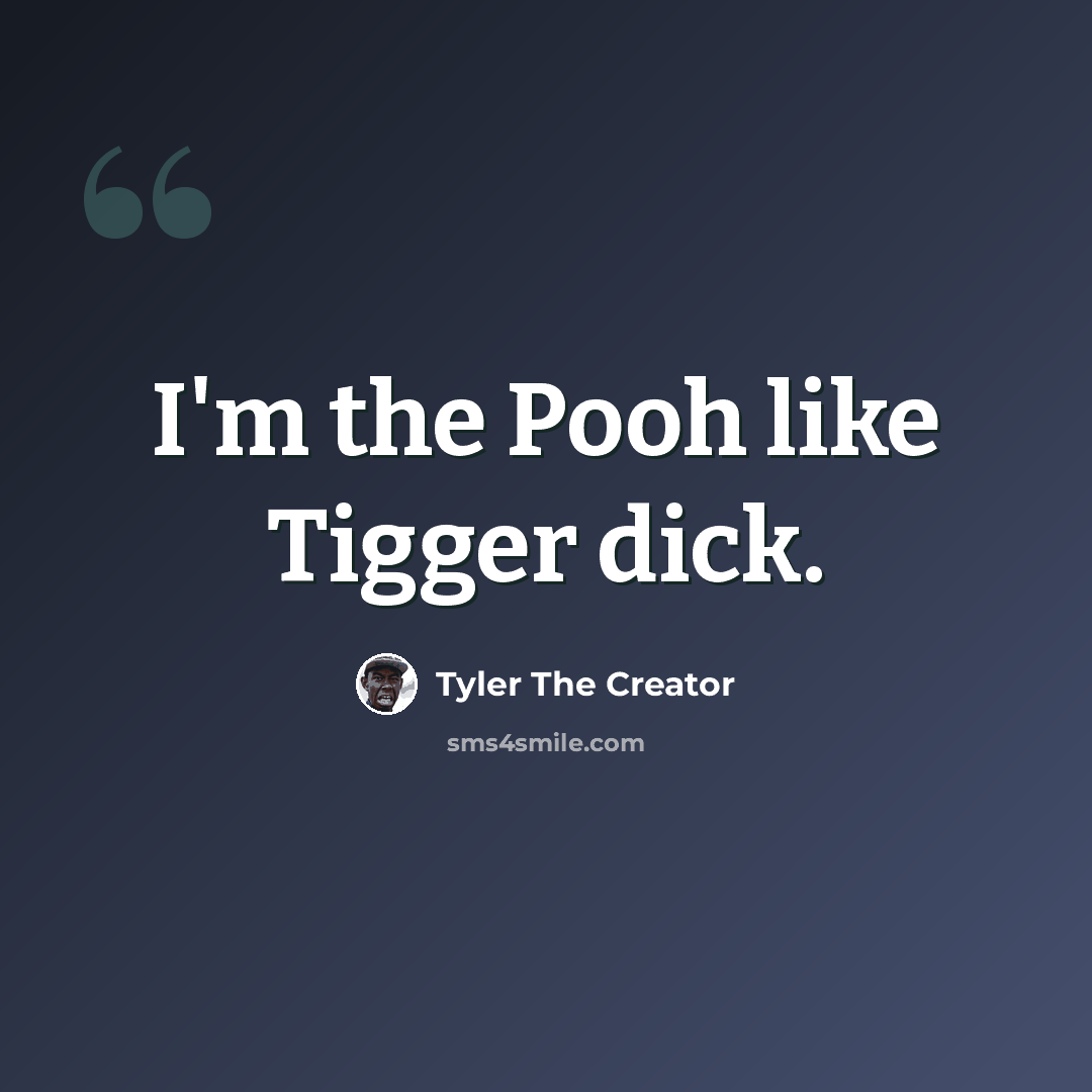 “I'm the Pooh like Tigger dick.” quote by Tyler The Creator
