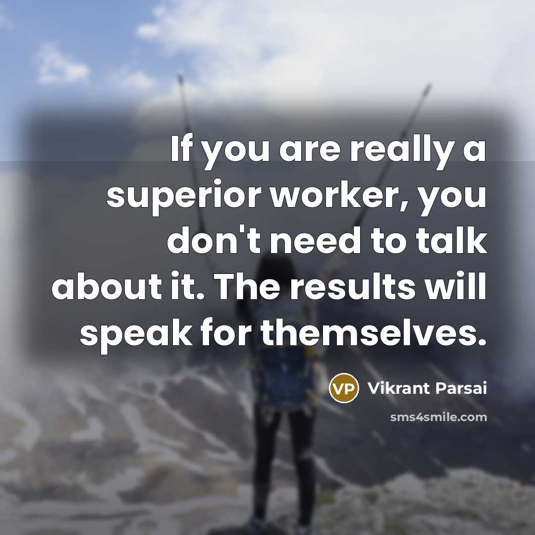 “If you are really a superior worker, you don't need to talk about it. The results will speak for themselves.” quote by Vikrant Parsai