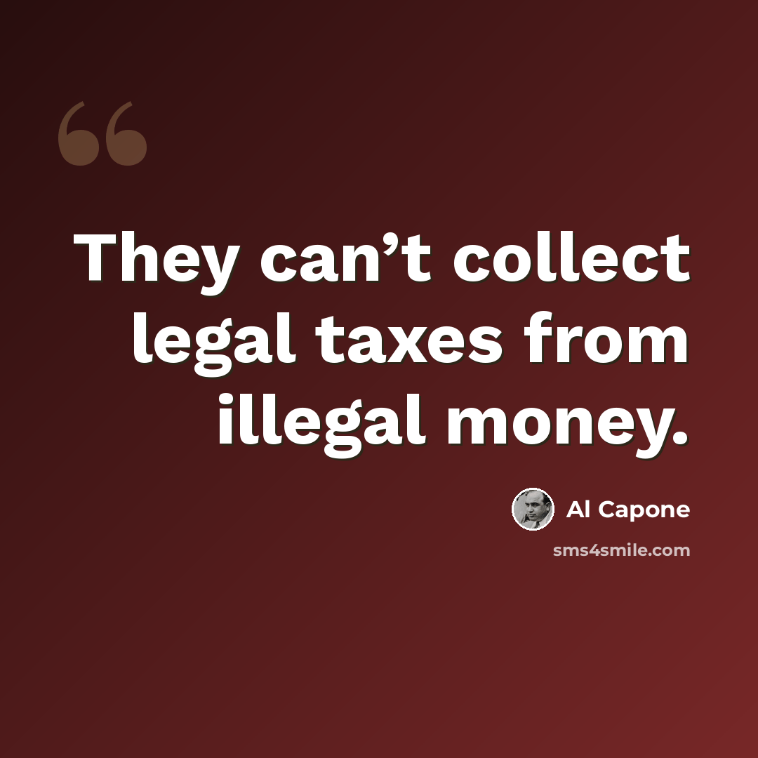 “They can’t collect legal taxes from illegal money.” quote by Al Capone