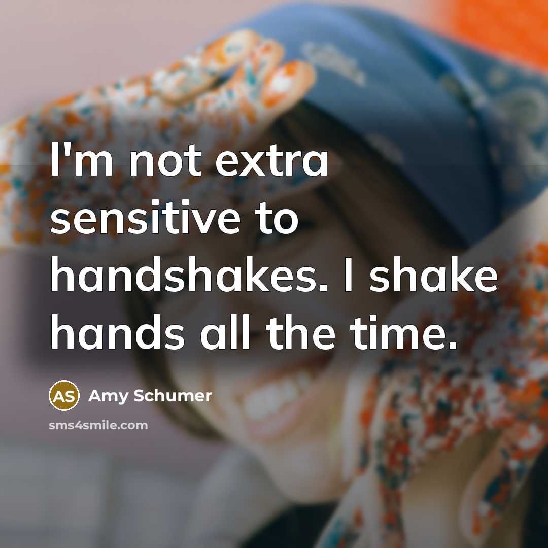 “I'm not extra sensitive to handshakes. I shake hands all the time.” quote by Amy Schumer