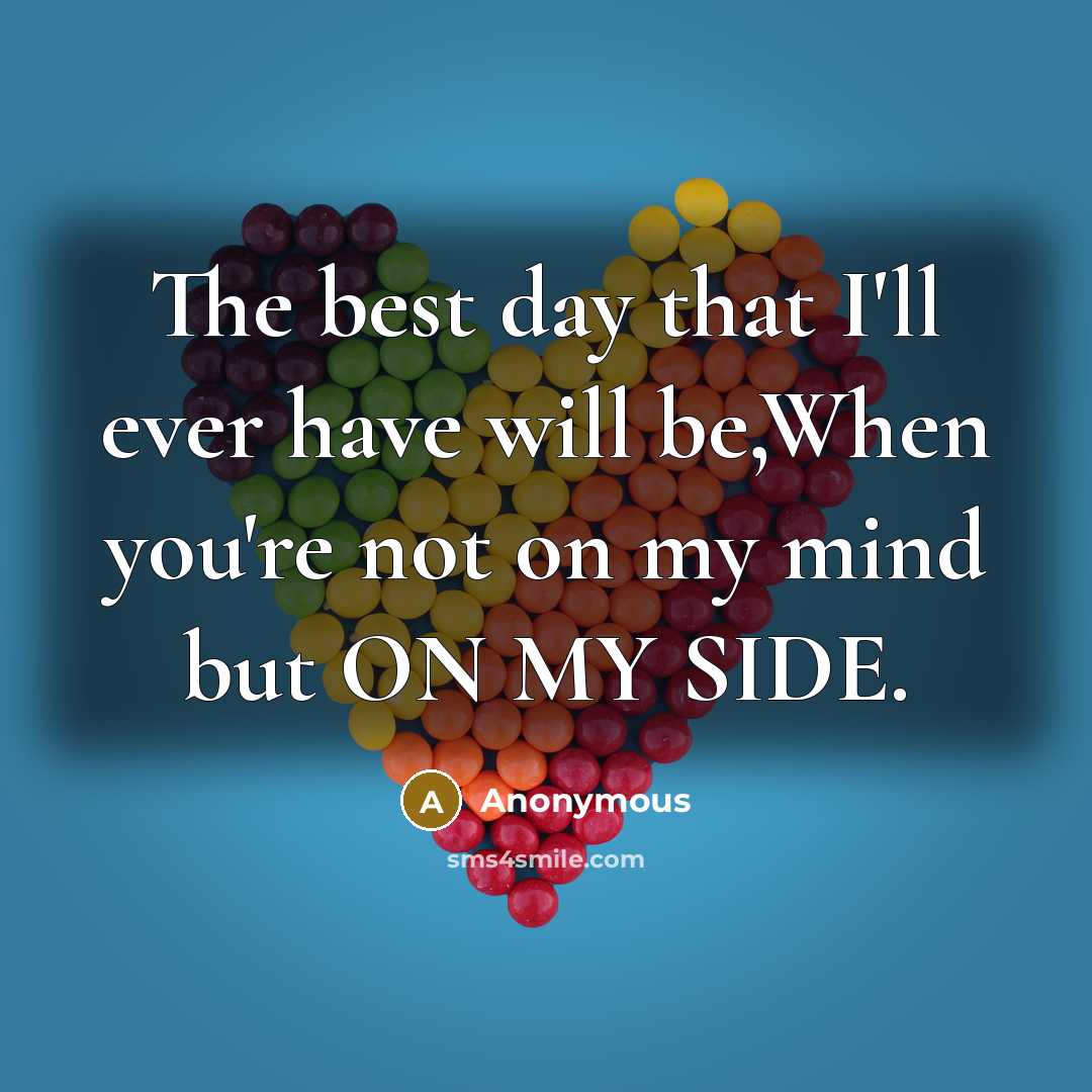 “The best day that I'll ever have will be,When you're not on my mind but ON MY SIDE.” quote by Anonymous